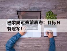 开云online-巴黎奥运赛前表态：目标只有冠军！