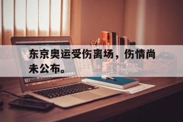 开云电子-东京奥运受伤离场，伤情尚未公布。