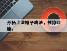 开云登录入口-孙杨上演帽子戏法，技惊四座。