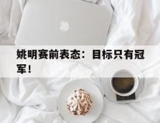 开云网页-姚明赛前表态：目标只有冠军！