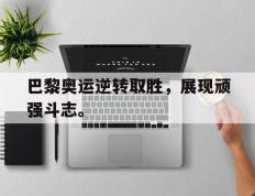 开云登录入口-巴黎奥运逆转取胜，展现顽强斗志。