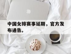 开云电子-中国女排赛事延期，官方发布通告。