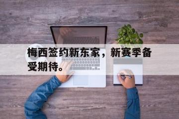 开云电子-梅西签约新东家，新赛季备受期待。