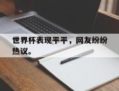 开云网页-世界杯表现平平，网友纷纷热议。