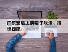 开云网页-广东宏远上演帽子戏法，技惊四座。