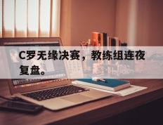 开云online-C罗无缘决赛，教练组连夜复盘。