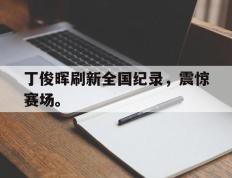 开云电子-丁俊晖刷新全国纪录，震惊赛场。