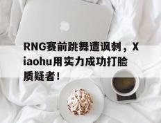开云网页-RNG赛前跳舞遭讽刺，Xiaohu用实力成功打脸质疑者！
