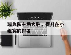 开云online-瑞典队主场大胜，提升在小组赛的排名