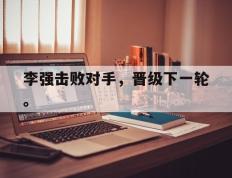 开云online-李强击败对手，晋级下一轮。