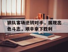 开云online-狼队客场逆转对手，展现出色斗志，艰辛拿下胜利