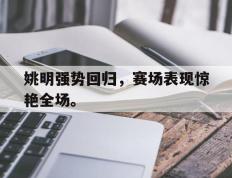开云online-姚明强势回归，赛场表现惊艳全场。