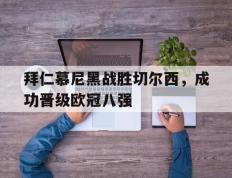 开云网页-拜仁慕尼黑战胜切尔西，成功晋级欧冠八强