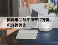 开云online-国际米兰战平神奇拉齐奥，积分仍领先