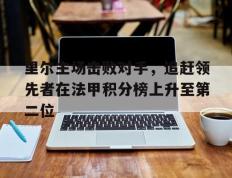 开云电子-里尔主场击败对手，追赶领先者在法甲积分榜上升至第二位
