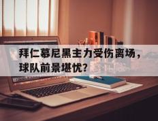 开云online-拜仁慕尼黑主力受伤离场，球队前景堪忧？