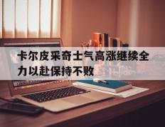 开云登录入口-卡尔皮采奇士气高涨继续全力以赴保持不败