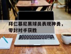 开云电子-拜仁慕尼黑球员表现神勇，零封对手获胜