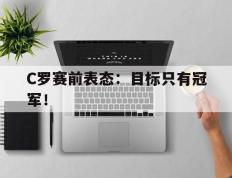 开云登录入口-C罗赛前表态：目标只有冠军！