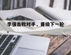 开云online-李强击败对手，晋级下一轮。
