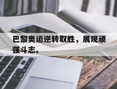 开云电子-巴黎奥运逆转取胜，展现顽强斗志。