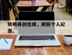 开云网页-姚明再创佳绩，刷新个人纪录。