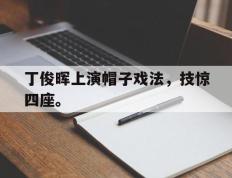 开云登录入口-丁俊晖上演帽子戏法，技惊四座。