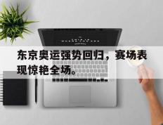 开云登录入口-东京奥运强势回归，赛场表现惊艳全场。