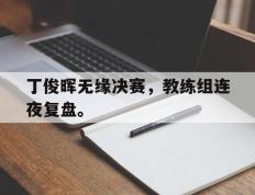 开云电子-丁俊晖无缘决赛，教练组连夜复盘。