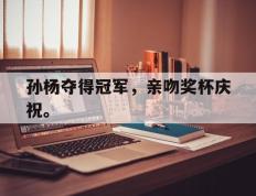 开云电子-孙杨夺得冠军，亲吻奖杯庆祝。