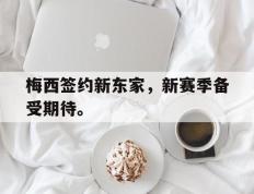 开云online-梅西签约新东家，新赛季备受期待。