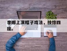 开云online-李娜上演帽子戏法，技惊四座。