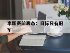 开云电子-李娜赛前表态：目标只有冠军！
