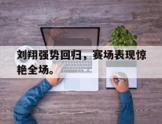 开云网页-刘翔强势回归，赛场表现惊艳全场。
