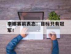 开云电子-李娜赛前表态：目标只有冠军！