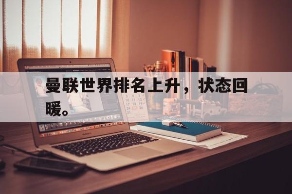 开云电子-曼联世界排名上升，状态回暖。