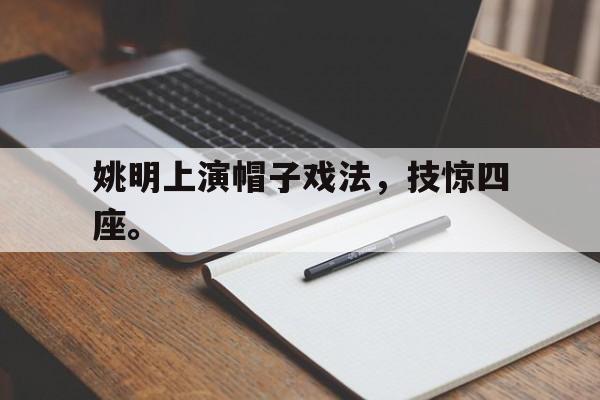 开云online-姚明上演帽子戏法，技惊四座。