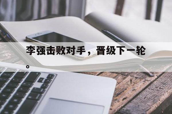 开云online-李强击败对手，晋级下一轮。
