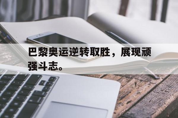开云电子-巴黎奥运逆转取胜，展现顽强斗志。