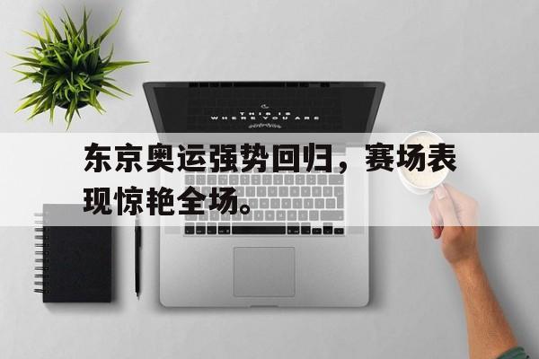 开云登录入口-东京奥运强势回归，赛场表现惊艳全场。