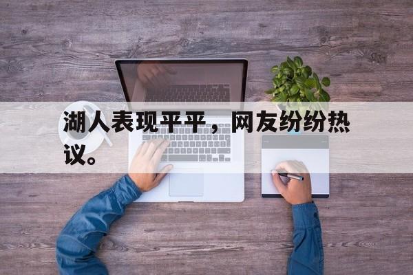 开云电子-湖人表现平平，网友纷纷热议。
