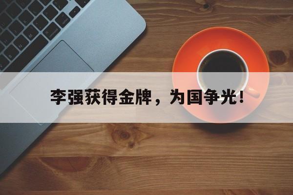 开云online-李强获得金牌，为国争光！