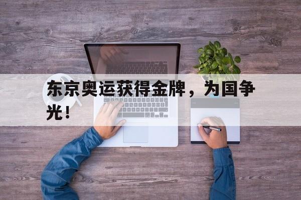 开云网页-东京奥运获得金牌，为国争光！