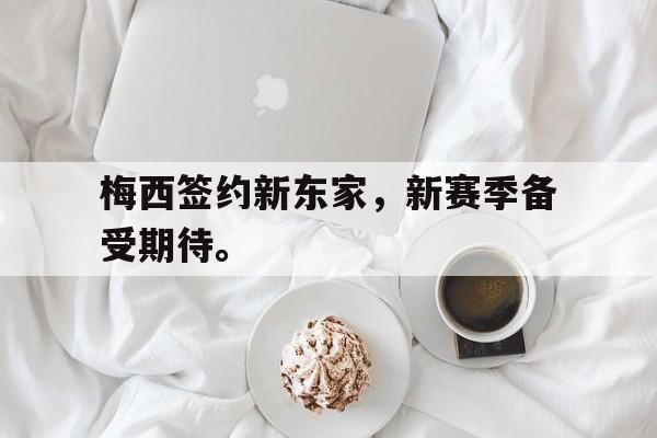 开云online-梅西签约新东家，新赛季备受期待。
