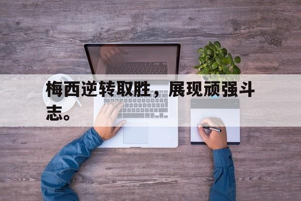 开云登录入口-梅西逆转取胜，展现顽强斗志。