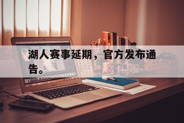 开云电子-湖人赛事延期,官方发布通告。