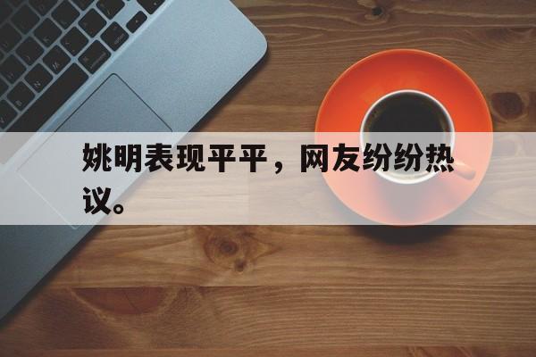开云网页-姚明表现平平，网友纷纷热议。