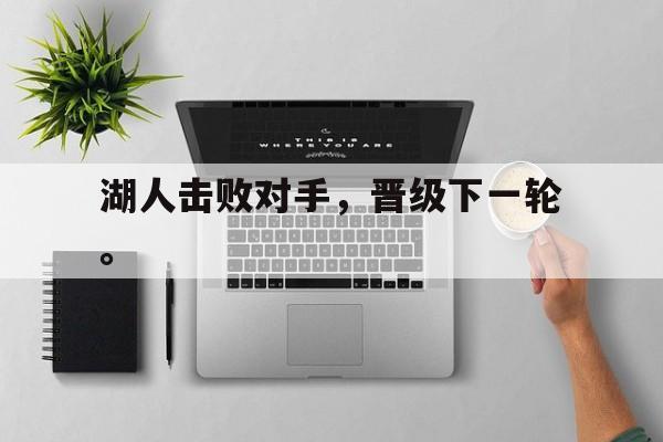 开云登录入口-湖人击败对手，晋级下一轮。