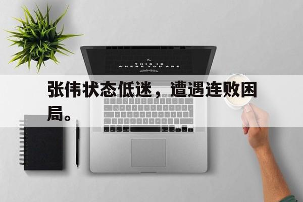 开云登录入口-张伟状态低迷，遭遇连败困局。