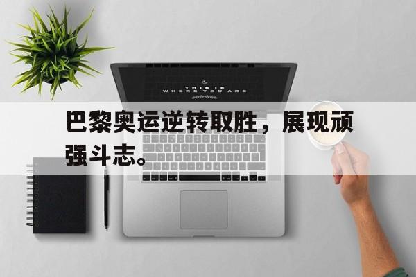 开云登录入口-巴黎奥运逆转取胜，展现顽强斗志。